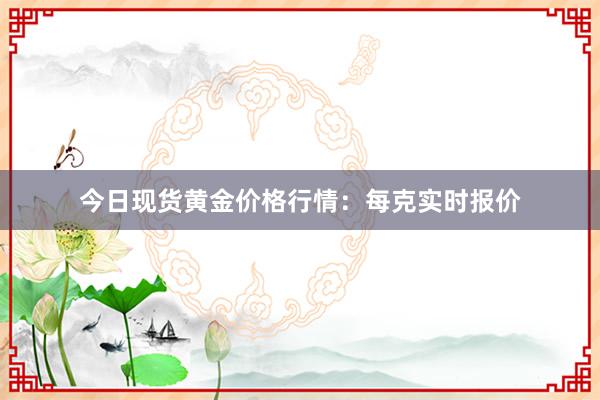 今日现货黄金价格行情：每克实时报价
