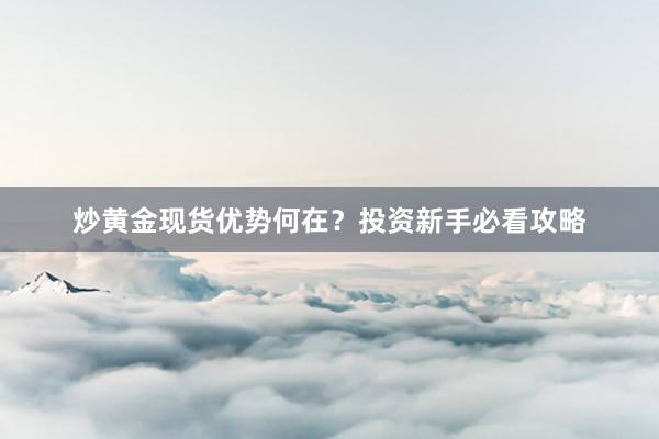 炒黄金现货优势何在？投资新手必看攻略