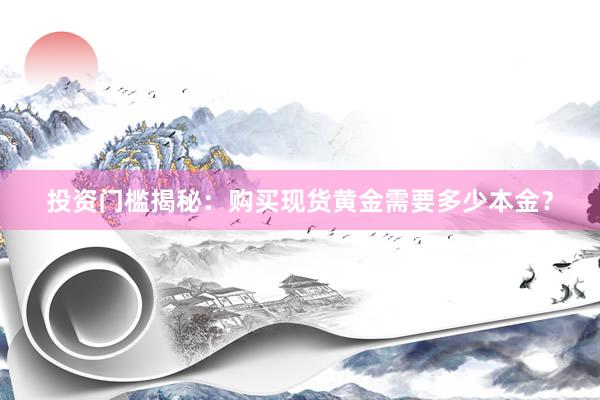 投资门槛揭秘：购买现货黄金需要多少本金？
