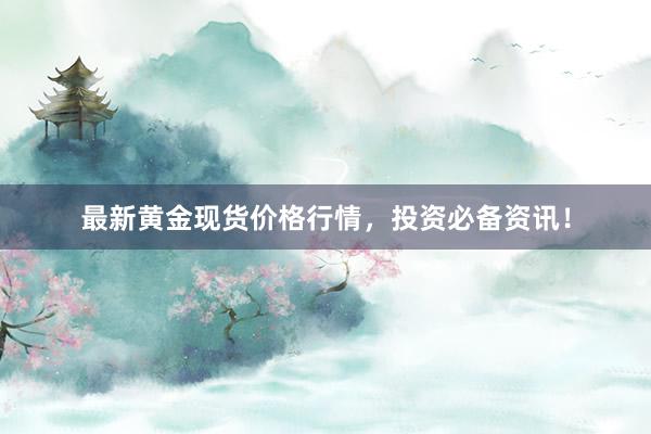 最新黄金现货价格行情，投资必备资讯！