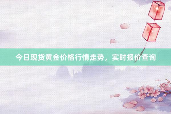 今日现货黄金价格行情走势，实时报价查询