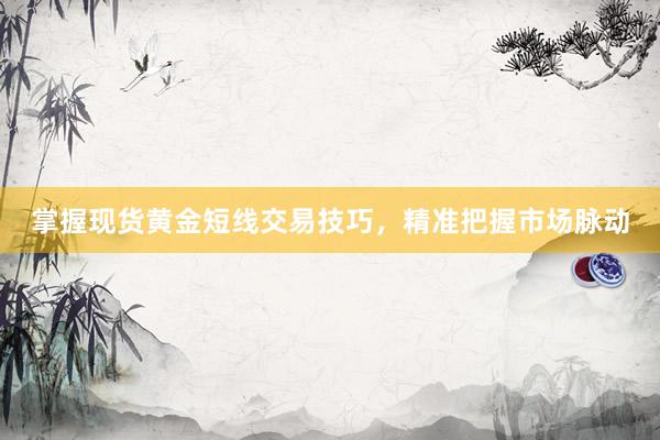 掌握现货黄金短线交易技巧，精准把握市场脉动