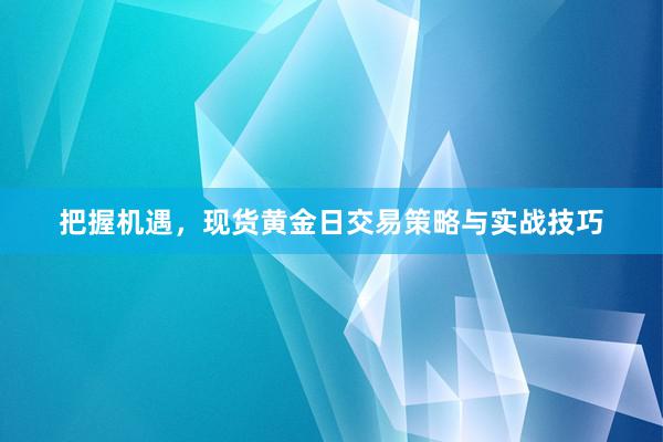 把握机遇，现货黄金日交易策略与实战技巧