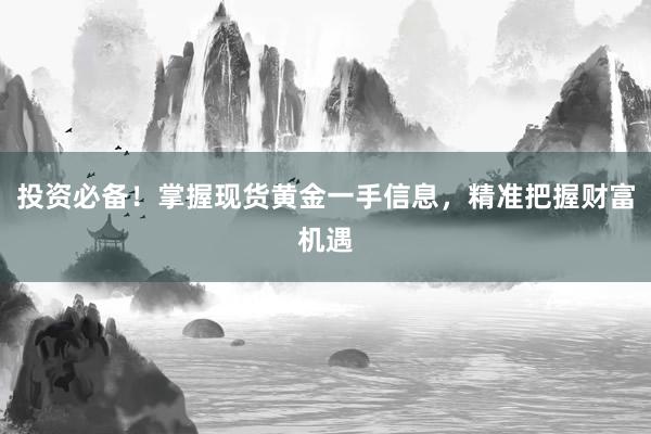 投资必备！掌握现货黄金一手信息，精准把握财富机遇