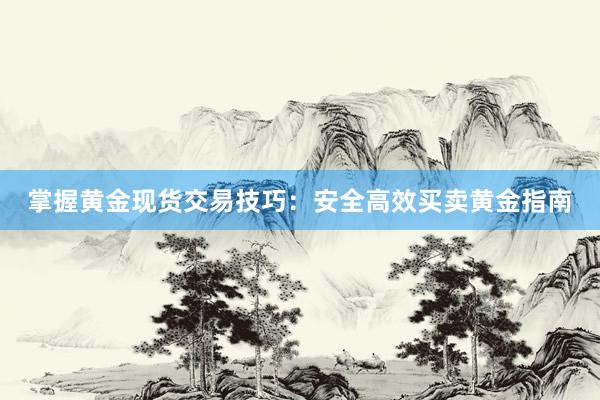 掌握黄金现货交易技巧：安全高效买卖黄金指南