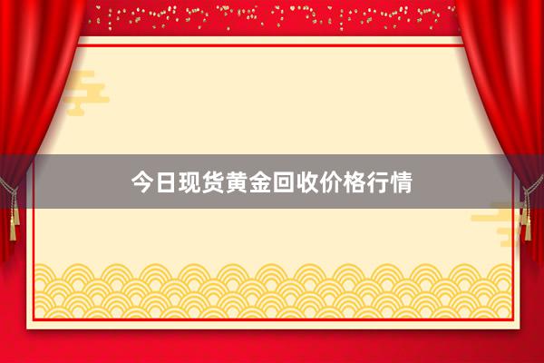 今日现货黄金回收价格行情
