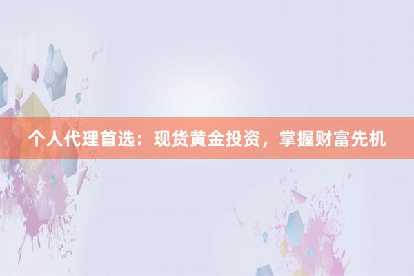 个人代理首选：现货黄金投资，掌握财富先机