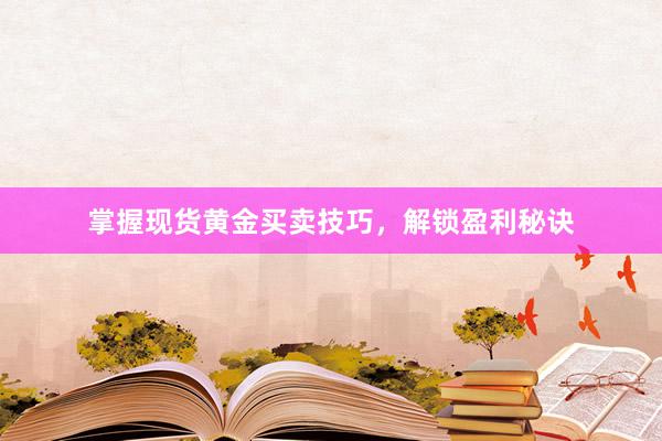 掌握现货黄金买卖技巧，解锁盈利秘诀
