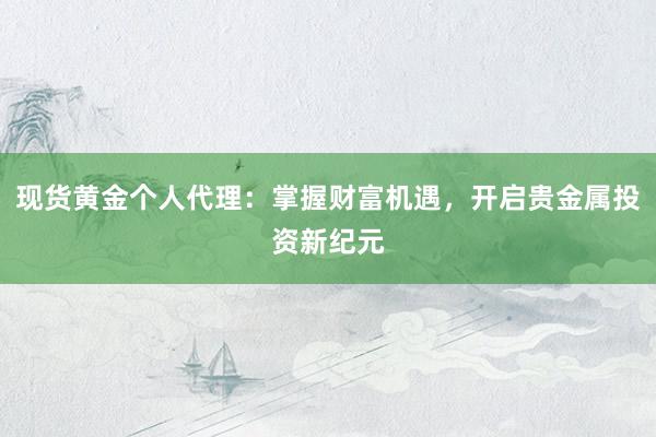 现货黄金个人代理：掌握财富机遇，开启贵金属投资新纪元