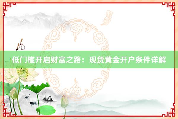 低门槛开启财富之路：现货黄金开户条件详解
