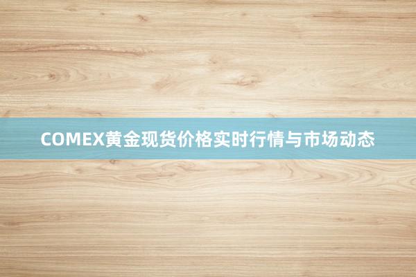 COMEX黄金现货价格实时行情与市场动态
