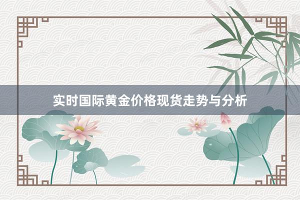 实时国际黄金价格现货走势与分析