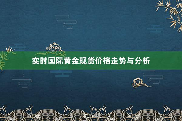 实时国际黄金现货价格走势与分析