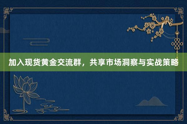 加入现货黄金交流群，共享市场洞察与实战策略