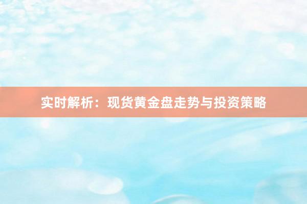 实时解析：现货黄金盘走势与投资策略