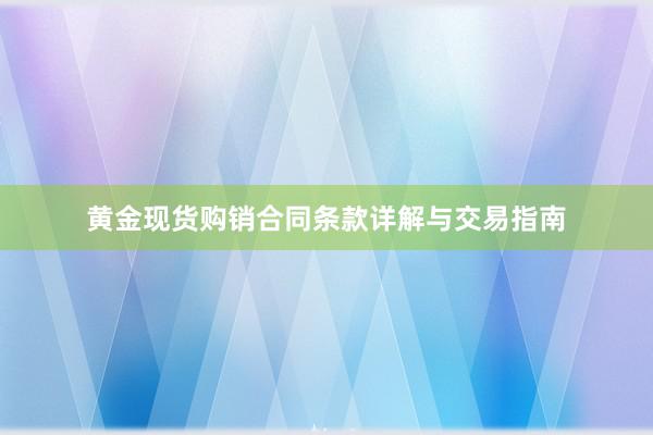 黄金现货购销合同条款详解与交易指南