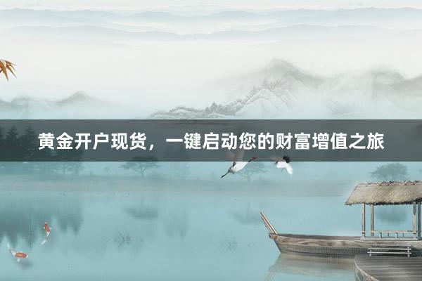 黄金开户现货，一键启动您的财富增值之旅