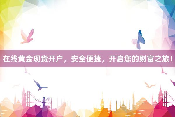 在线黄金现货开户，安全便捷，开启您的财富之旅！