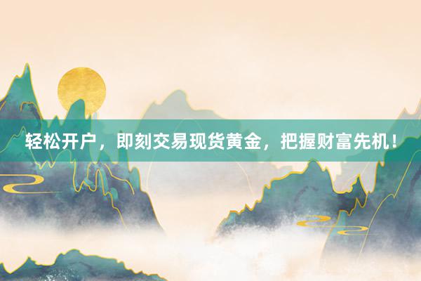 轻松开户，即刻交易现货黄金，把握财富先机！