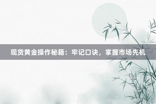 现货黄金操作秘籍：牢记口诀，掌握市场先机