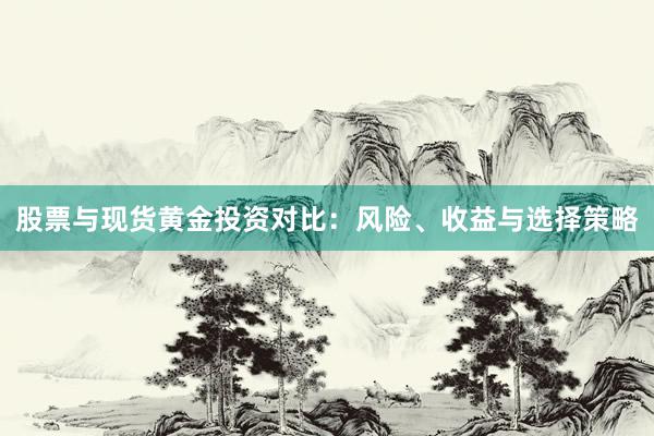 股票与现货黄金投资对比：风险、收益与选择策略