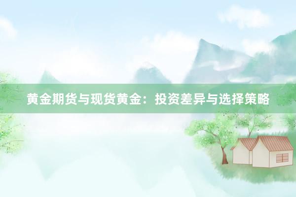 黄金期货与现货黄金：投资差异与选择策略