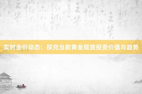实时金价动态：探究当前黄金现货投资价值与趋势