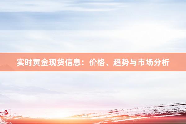 实时黄金现货信息：价格、趋势与市场分析