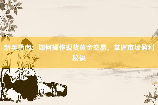 新手指南：如何操作现货黄金交易，掌握市场盈利秘诀