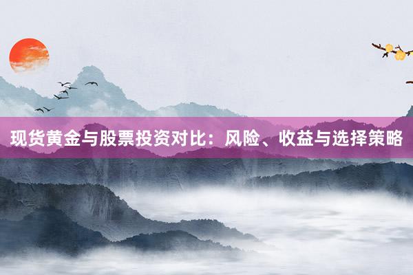 现货黄金与股票投资对比：风险、收益与选择策略