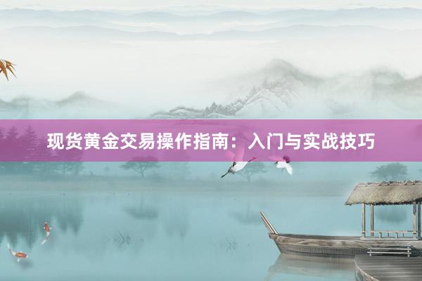 现货黄金交易操作指南：入门与实战技巧