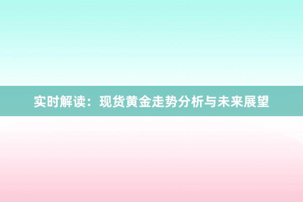 实时解读：现货黄金走势分析与未来展望