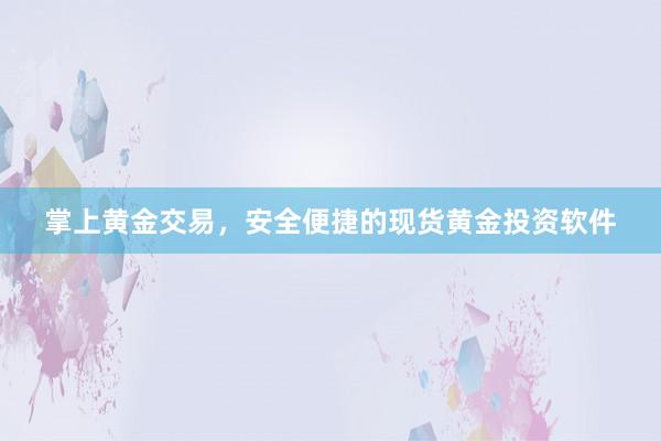 掌上黄金交易，安全便捷的现货黄金投资软件