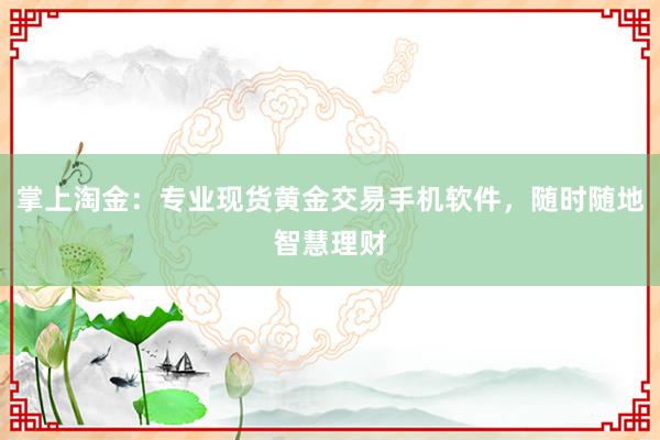 掌上淘金：专业现货黄金交易手机软件，随时随地智慧理财