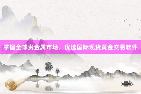 掌握全球贵金属市场，优选国际现货黄金交易软件