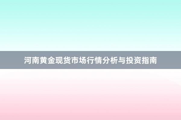 河南黄金现货市场行情分析与投资指南
