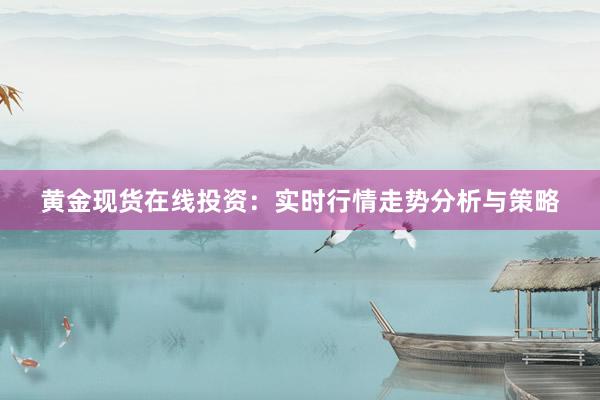 黄金现货在线投资：实时行情走势分析与策略