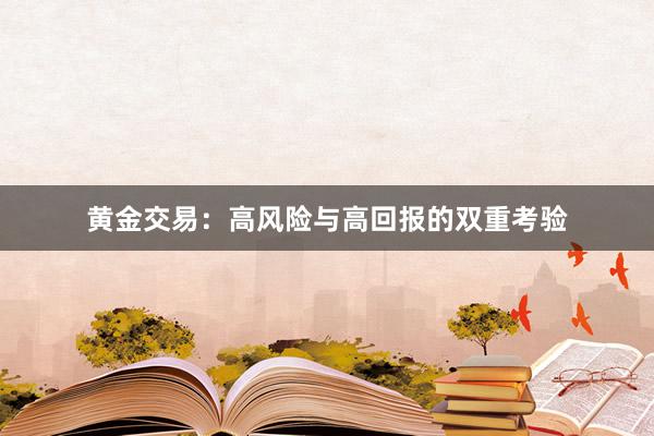 黄金交易：高风险与高回报的双重考验