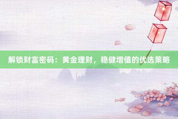 解锁财富密码：黄金理财，稳健增值的优选策略