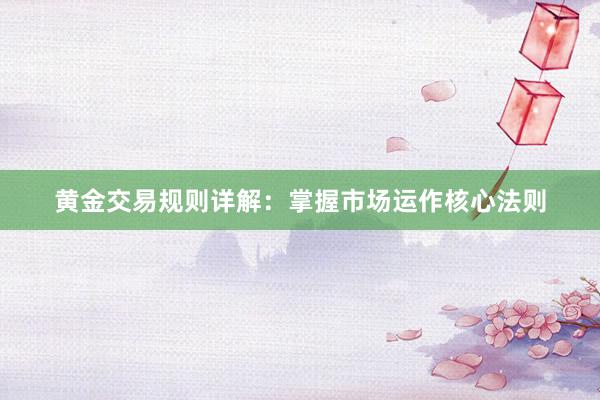 黄金交易规则详解：掌握市场运作核心法则