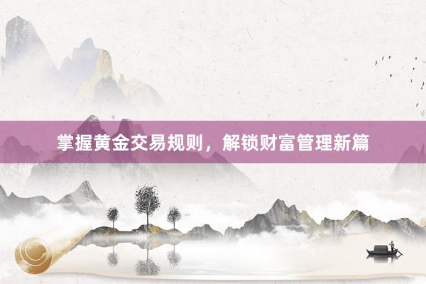 掌握黄金交易规则，解锁财富管理新篇