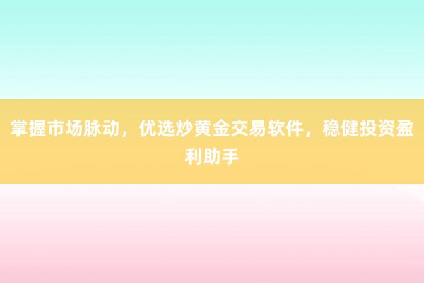 掌握市场脉动，优选炒黄金交易软件，稳健投资盈利助手