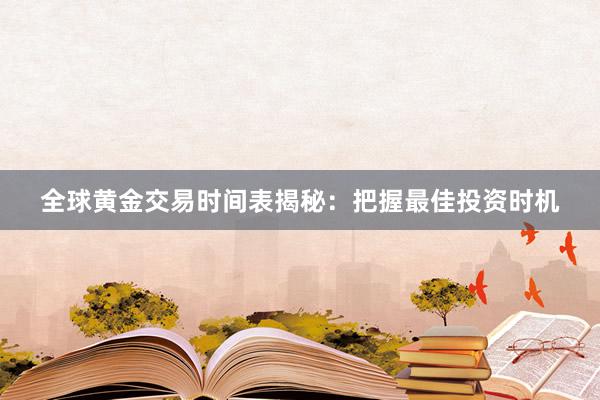 全球黄金交易时间表揭秘：把握最佳投资时机